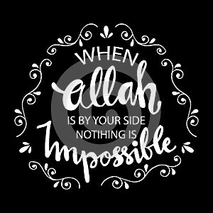 When Allah is by your side nothing is impossible.
