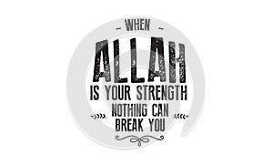 When Allah is your strength nothing can break you