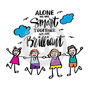 Alone you are smart together we are brilliant.