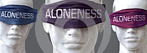 Aloneness can blind our views and limit perspective - pictured as word Aloneness on eyes to symbolize that Aloneness can distort