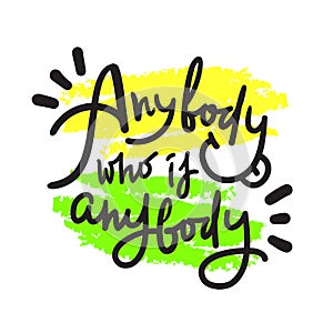 Anybody who is anybody - inspire  motivational quote. Hand drawn lettering. Youth slang
