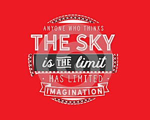Anyone who thinks the sky is the limit has limited imagination