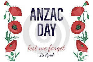 Anzac Day is a day of remembrance. Banner with poppies flowers and an inscription. War Memorial Day in New Zealand and Australia