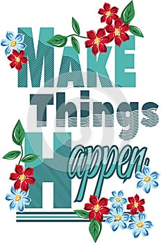 Apparel print. Make things happen quotes flowers. graphic design for t-shirt