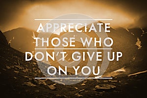 Appreciate Those Who Don`t Give Up On You. Inspirational quote reminding to be grateful for support from caring people. Text
