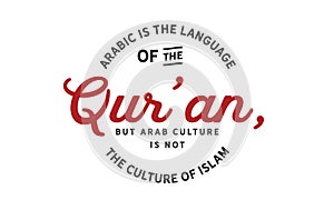 Arabic is the language of the Qurâ€™an, but Arab culture is not the culture of Islam