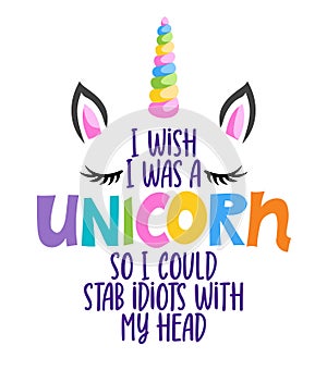 I wish I was a unicorn, so I could stab idiots with my head photo