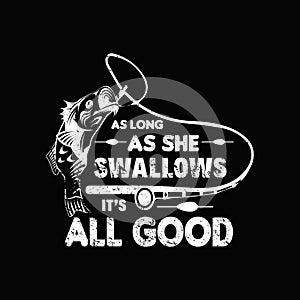 As long as she swallows it`s all good - Fishing t shirts design,Vector graphic, typographic poster or t-shirt.