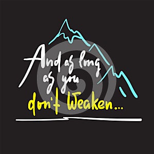 And as long as you dont weaken - inspire and motivational quote.