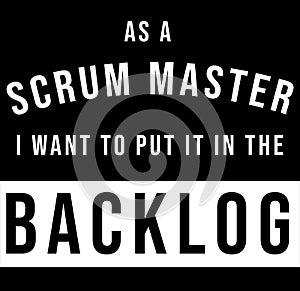 As a scrum master, I want to put it in the backlog