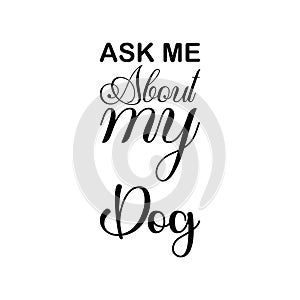 ask me about my dog â€‹â€‹black letters quote