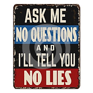 Ask me no questions and I`ll tell you no lies vintage rusty metal sign