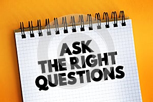 Ask The Right Questions text on notepad, concept background