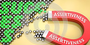 Assertiveness attracts success - pictured as word Assertiveness on a magnet to symbolize that Assertiveness can cause or