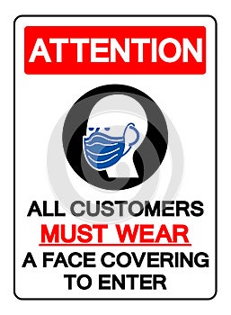 Attention All Customers Must Wear A Face Covering To Enter Symbol Sign,Vector Illustration, Isolated On White Background Label.