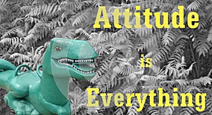 Attitude is Everything says T-Rex