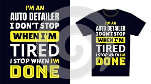 Auto Detailer T Shirt Design. I \'m an Auto Detailer I Don\'t Stop When I\'m Tired, I Stop When I\'m Done