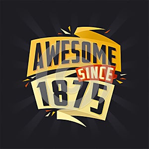 Awesome since 1875. Born in 1875 birthday quote vector design