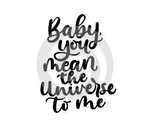 Baby you mean the Universe to me inspirational lettering card. Vector illustration for prints, textile etc