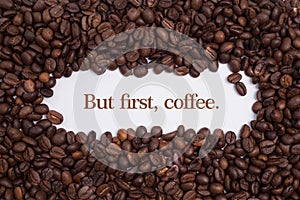 Background made of coffee beans in a heart shape with message `But first, coffee.`
