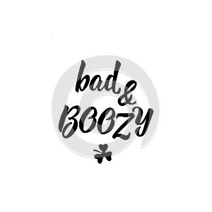 Bad and boozy. Lettering. calligraphy vector illustration. St Patrick`s Day card