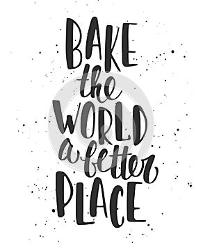 Bake the world a better place. Handwritten lettering.
