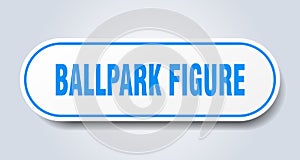 ballpark figure sticker.