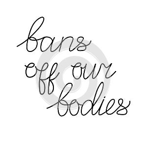 Bans off our bodies. Vector lettering quote illustration. Text to support womens rights. Women protest against abortion