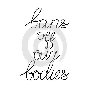 Bans off our bodies. Vector lettering quote illustration. Text to support womens rights. Women protest against abortion