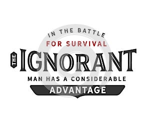 In the battle for survival the ignorant man has a considerable advantage photo