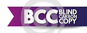 BCC Blind Carbon Copy - allows the sender of a message to conceal the person entered in the Bcc field from the other recipients,