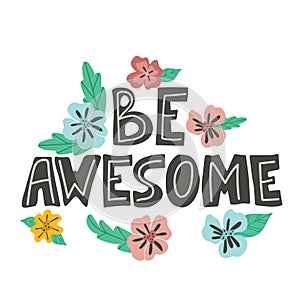 Be awesome hand drawn vector lettering. Hand drawn inspiring and motivating inscription with flowers. Abstract colored drawing