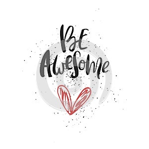 Be awesome - motivation handdrawn romantic quote. Brush and ink romantic lettering illustration with cute heart.