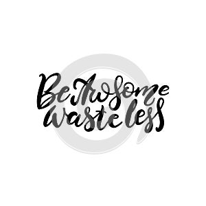 Be Awesome Waste Less. Motivational phrase - hand drawn brush lettering quote. Vector illustration with lettering. Great for
