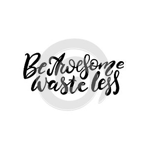 Be Awesome Waste Less. Motivational phrase - hand drawn brush lettering quote. Vector illustration with lettering. Great for