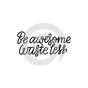 Be Awesome Waste Less. Motivational phrase - hand drawn line lettering quote. Vector illustration with lettering. Great for