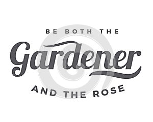 Be both the gardener and the rose