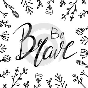 Be brave hand drawn lettering with doodle flowers. Brush calligraphy. Square greeting card with Inspirational quote
