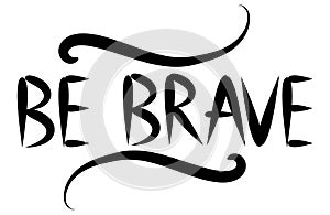 Be brave hand drawn quote about courage and braveness. motivation phrase.Boho design elements, card, prints and posters