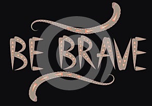 Be brave hand drawn quote about courage and braveness. motivation phrase.Boho design elements, card, prints and posters