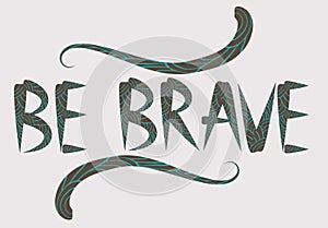 Be brave hand drawn quote about courage and braveness. motivation phrase.Boho design elements, card, prints and posters