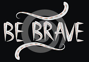 Be brave hand drawn quote about courage and braveness. motivation phrase.Boho design elements, card, prints and posters