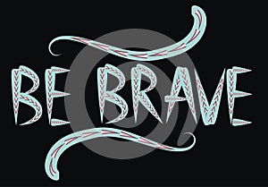 Be brave hand drawn quote about courage and braveness. motivation phrase.Boho design elements, card, prints and posters.