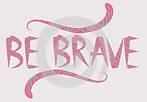 Be brave hand drawn quote about courage and braveness. motivation phrase.Boho design elements, card, prints and posters.