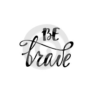 Be brave. Inspirational quote.