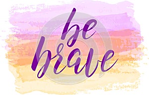 Be brave lettering on watercolored background