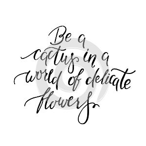 Be a cactus in a world of delicate flowers. Handwritten inspirational quote