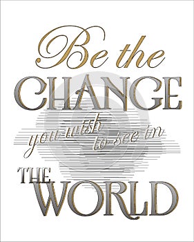 Be the Change You Wish to See in the World