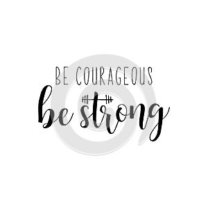 Be courageous. Be Strong. Vector illustration. Lettering. Ink illustration. Sport gym, fitness label