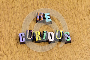 Be curious curiosity knowledge learning question ask information